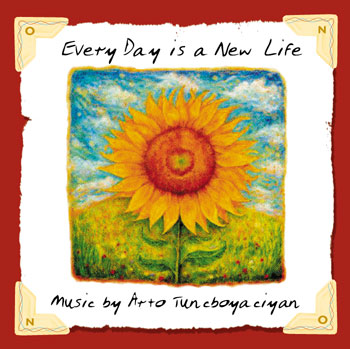 EVERY DAY IS A NEW LIFE by Arto Tuncboyaciyan